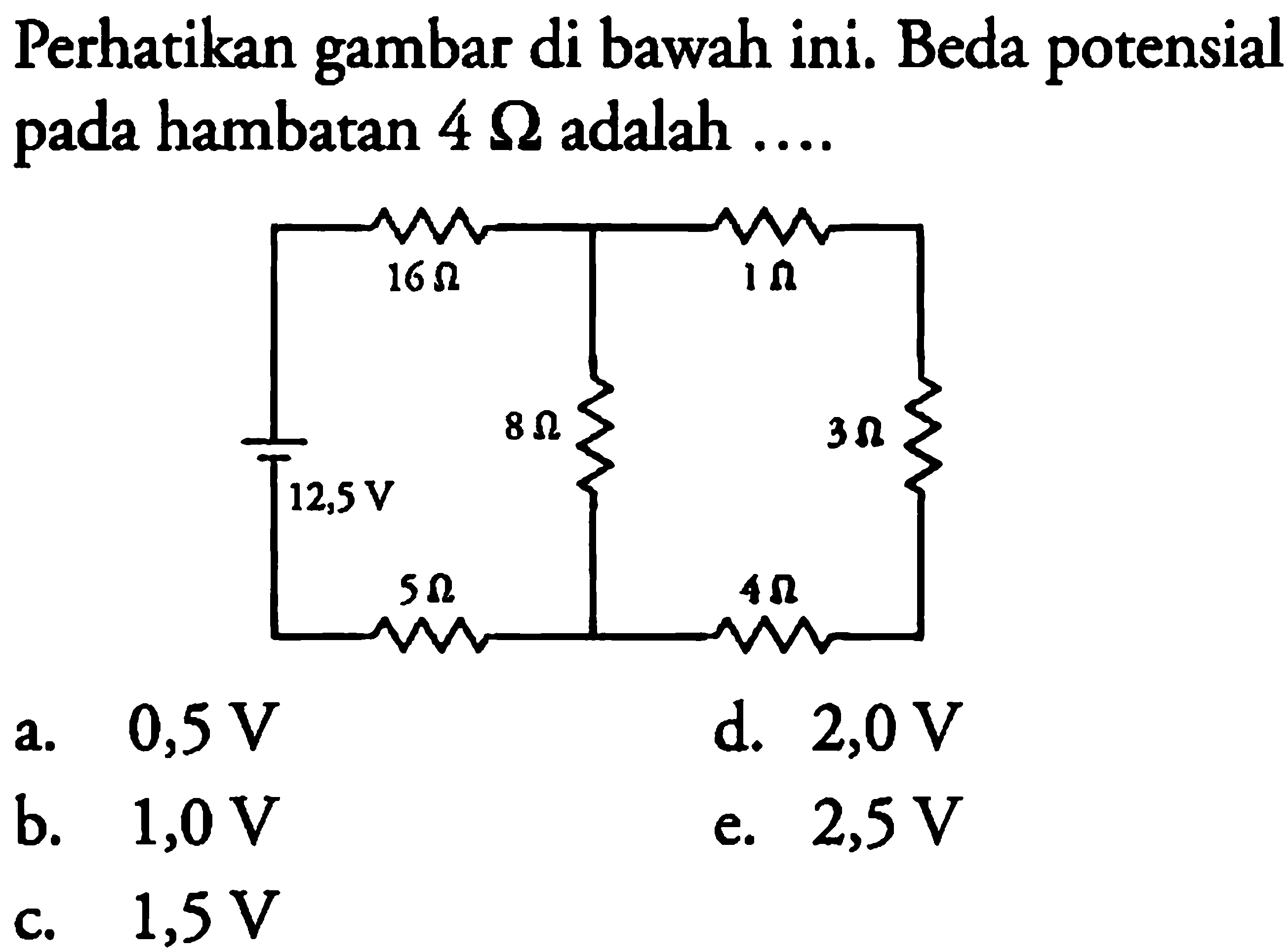 Perhatikan gambar di bawah ini. Beda potensial pada hambatan 4 ohm adalah .... 16 ohm 1 ohm 12,5 V 8 ohm 3 ohm 5 ohm 4 ohm 