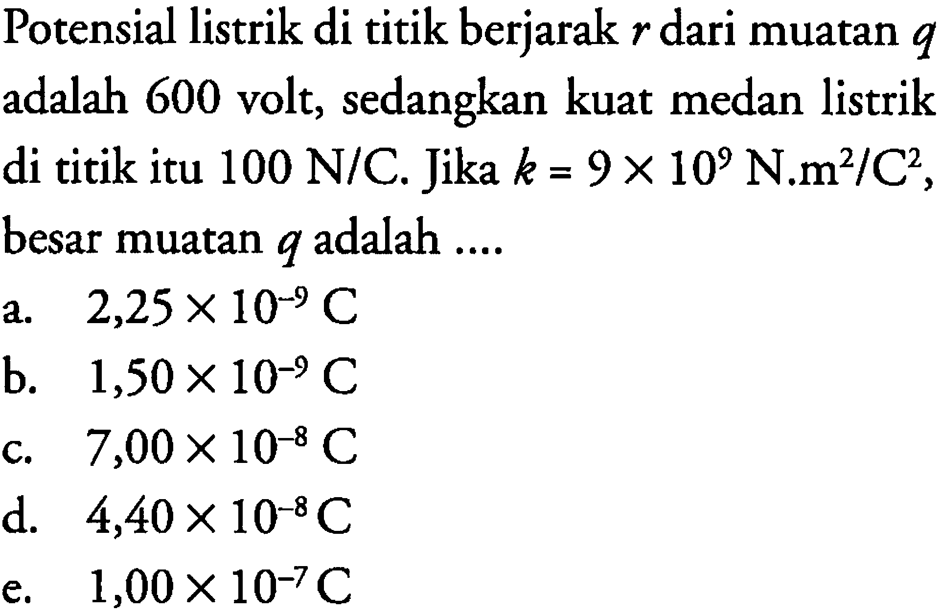 Potensial listrik di titik berjarak r dari muatan q adalah 600 volt, sedangkan kuat medan listrik di titik itu 100 N/C. Jika k = 9 x 10^9 N.m^2/C^2, besar muatan q adalah