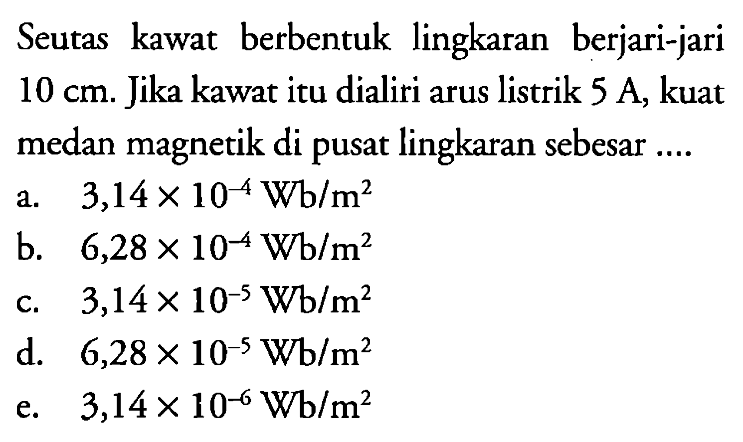 Seutas kawat berbentuk lingkaran berjari-jari 10 cm. Jika kawat itu dialiri arus listrik 5 A, kuat medan magnetik di pusat lingkaran sebesar 

