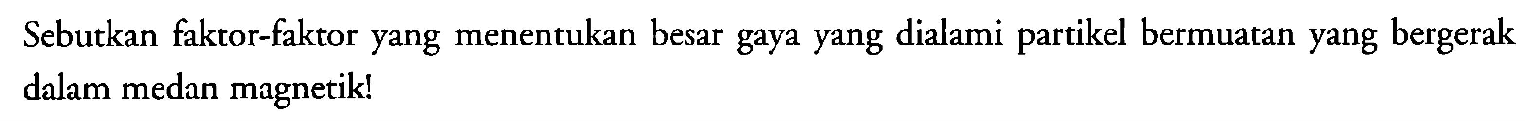 Sebutkan faktor-faktor yang menentukan besar gaya yang dialami partikel bermuatan yang bergerak dalam medan magnetik!