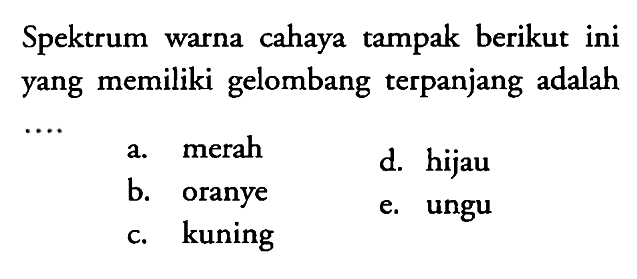 Spektrum warna cahaya tampak berikut ini yang memiliki gelombang terpanjang adalah
a. merah
d. hijau
b. oranye
e. ungu
c. kuning