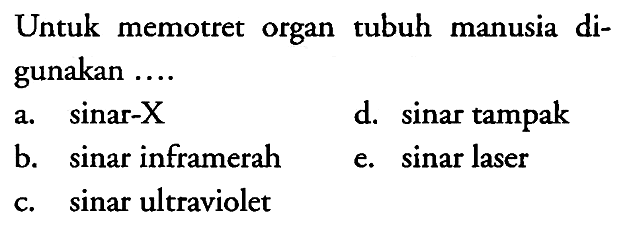 Untuk memotret organ tubuh manusia digunakan ....
a.  sin a r-X 
d. sinar tampak
b. sinar inframerah
e. sinar laser
c. sinar ultraviolet