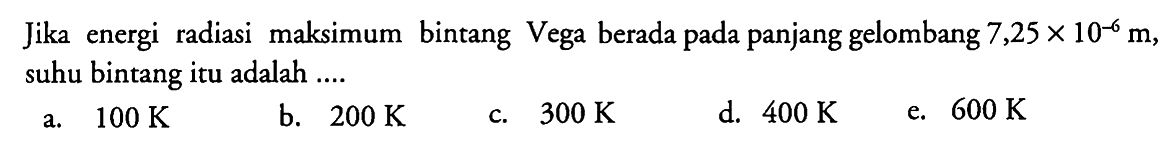 Jika energi radiasi maksimum bintang Vega berada pada panjang gelombang 7,25 x 10^(-6) m, suhu bintang itu adalah ....