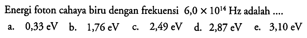 Energi foton cahaya biru dengan frekuensi 6,0 x 10^14 Hz adalah ....