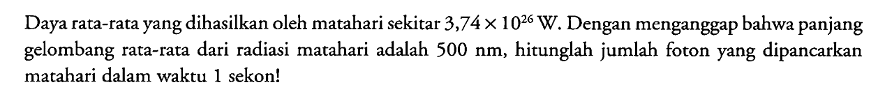 Daya rata-rata yang dihasilkan oleh matahari sekitar 3,74 x 10^26 W. Dengan menganggap bahwa panjang gelombang rata-rata dari radiasi matahari adalah 500 nm, hitunglah jumlah foton yang dipancarkan matahari dalam waktu 1 sekon!