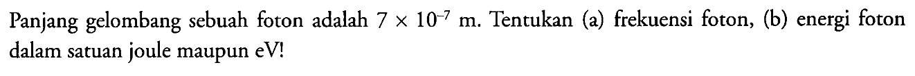 Panjang gelombang sebuah foton adalah 7 x 10^(-7) m. Tentukan (a) frekuensi foton, (b) energi foton dalam satuan joule maupun eV!