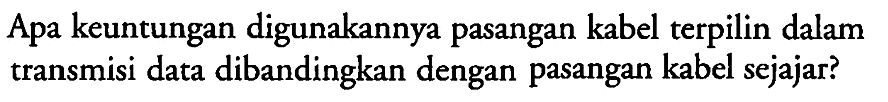 Apa keuntungan digunakannya pasangan kabel terpilin dalam transmisi data dibandingkan dengan pasangan kabel sejajar?