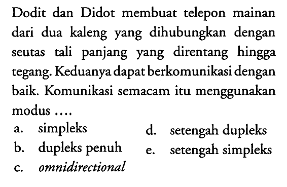 Dodit dan Didot membuat telepon mainan dari dua kaleng yang dihubungkan dengan seutas tali panjang yang direntang hingga tegang. Keduanya dapat berkomunikasi dengan baik. Komunikasi semacam itu menggunakan modus ....