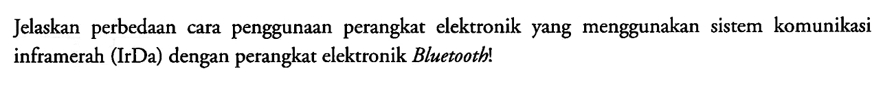 Jelaskan perbedaan cara penggunaan perangkat elektronik yang menggunakan sistem komunikasi inframerah (IrDa) dengan perangkat elektronik Bluetooth!