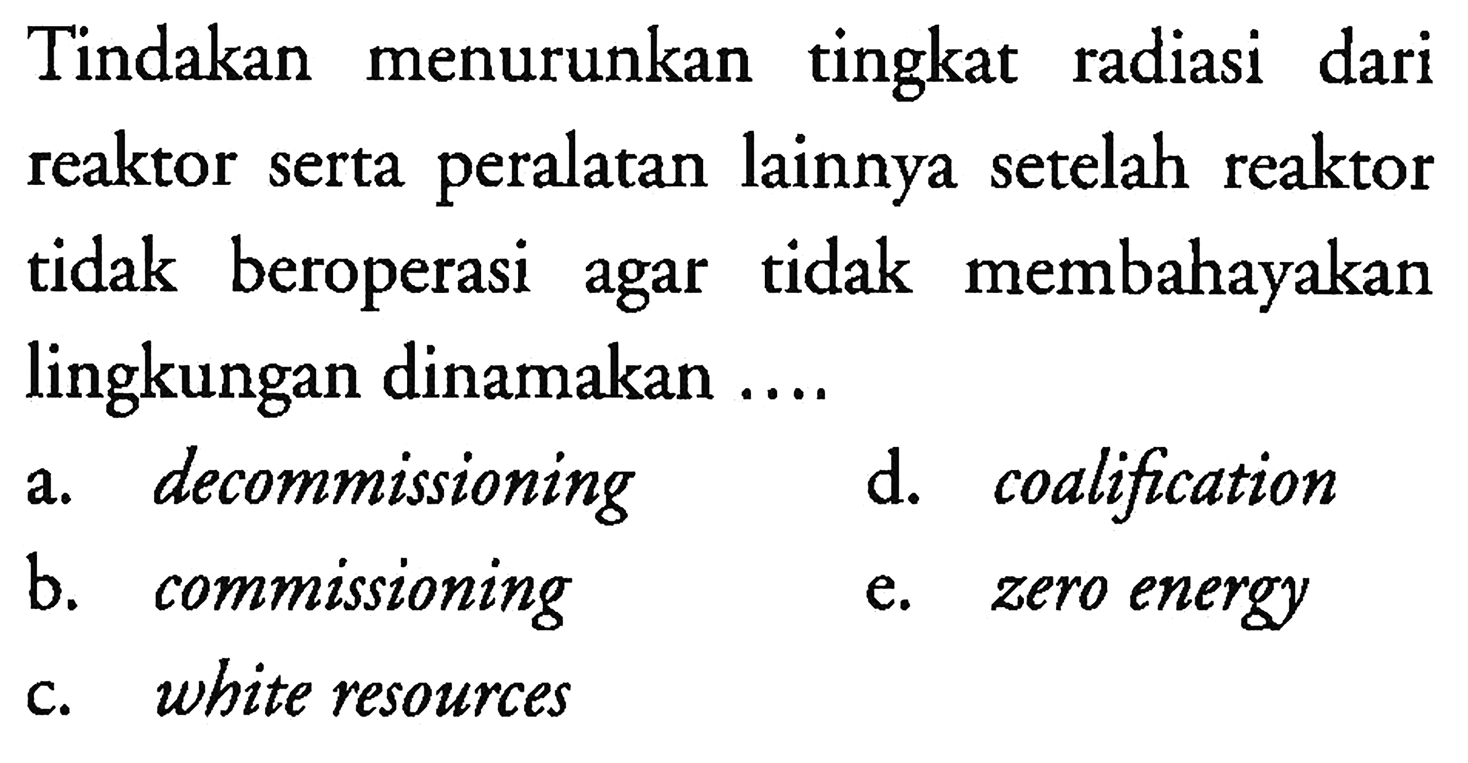 Tindakan menurunkan tingkat radiasi dari reaktor serta peralatan lainnya setelah reaktor tidak beroperasi agar tidak membahayakan lingkungan dinamakan ....