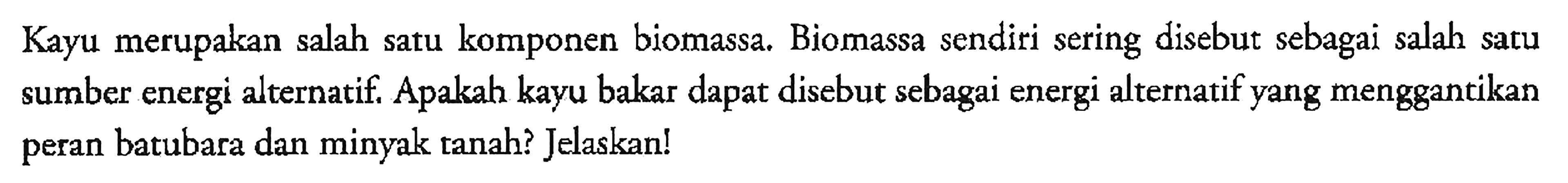 Kayu merupakan salah satu komponen biomassa. Biomassa sendiri sering disebut sebagai salah satu sumber energi alternatif. Apakah kayu bakar dapat disebut sebagai energi alternatif yang menggantikan peran batubara dan minyak tanah? Jelaskan!