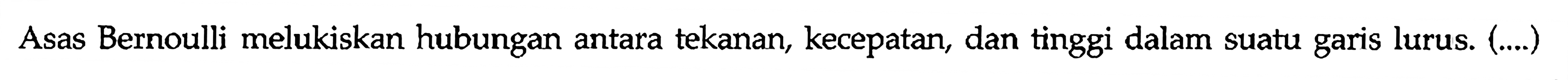 Asas Bernoulli melukiskan hubungan antara tekanan, kecepatan, dan tinggi dalam suatu garis lurus. (....)