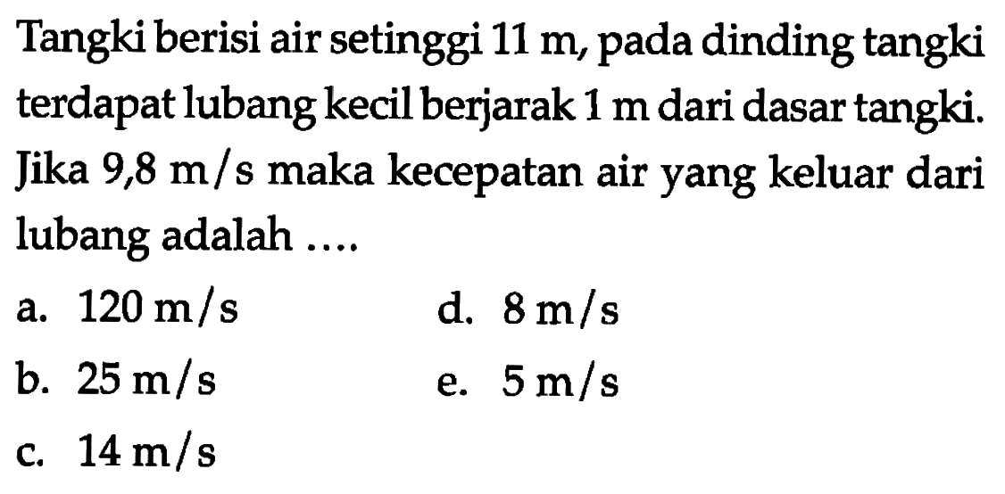 Tangki berisi air setinggi 11 m, pada dinding tangki terdapat lubang kecil berjarak 1 m dari dasar tangki. Jika 9,8 m/s maka kecepatan air yang keluar dari lubang adalah.... 