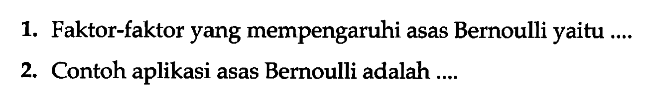 1. Faktor-faktor yang mempengaruhi asas Bernoulli yaitu ....
2. Contoh aplikasi asas Bernoulli adalah ....