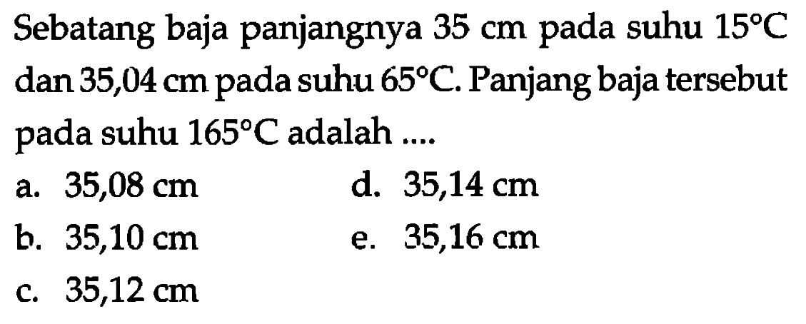 Sebatang baja panjangnya 35 cm pada suhu 15 C dan 35,04 cm pada suhu 65 C.Panjang baja tersebut pada suhu 165 C adalah ....