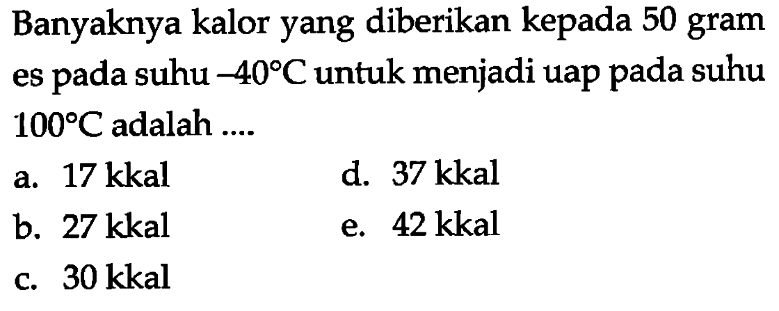 Banyaknya kalor yang diberikan kepada 50 gram es pada suhu -40 C untuk menjadi uap pada suhu 100 C adalah .... 