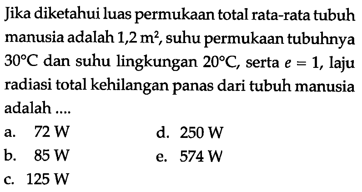 Jika diketahui luas permukaan total rata-rata tubuh manusia adalah 1,2 m^2, suhu permukaan tubuhnya 30 C dan suhu lingkungan 20 C, serta e=1, laju radiasi total kehilangan panas dari tubuh manusia adalah ....