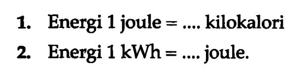 1. Energi 1 joule = .... kilokalori 
2. Energi 1 kWh = .... joule.