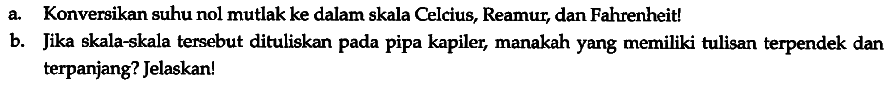 a. Konversikan suhu nol mutlak ke dalam skala Celcius, Reamur, dan Fahrenheit! b. Jika skala-skala tersebut dituliskan pada pipa kapiler, manakah yang memiliki tulisan terpendek dan terpanjang? Jelaskan!