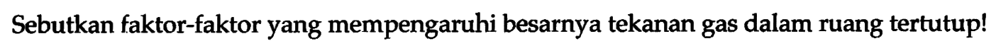 Sebutkan faktor-faktor yang mempengaruhi besarnya tekanan gas dalam ruang tertutup! 
