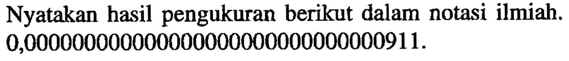 Nyatakan hasil pengukuran berikut dalam notasi ilmiah. 0,000000000000000000000000000000911 .