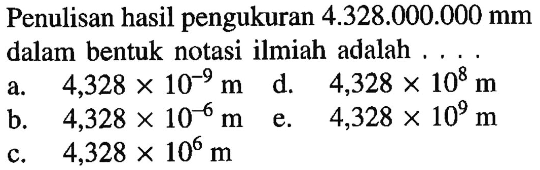 Penulisan hasil pengukuran 4.328.000.000 mm dalam bentuk notasi ilmiah adalah....