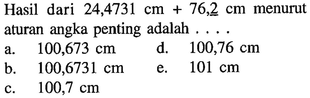 Hasil dari 24,4731 cm + 76,2 cm menurut aturan angka penting adalah ....