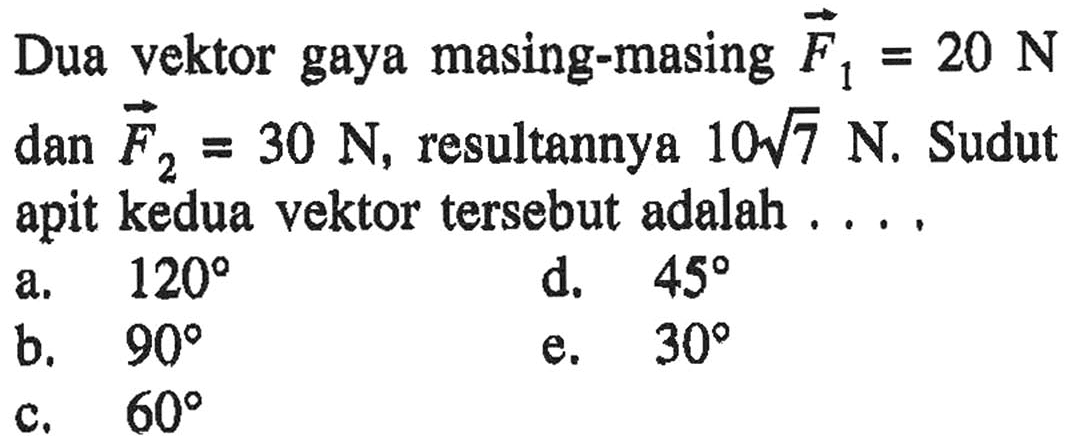 Dua vektor gaya masing-masing F1 20 N = 30 N, resultannya 10V7 N, Sudut dan F2 = apit kedua vektor tersebut adalah 1209 d. 459 a, b_ 909 309 e, 609 C,