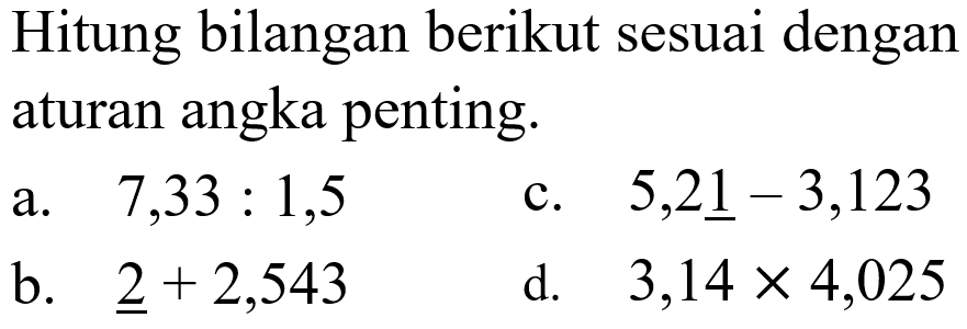 Hitung bilangan berikut sesuai dengan aturan angka penting a. 7,33:1,5 b. 2+2,543 c. 5,21-3,123 d. 3,14x4,025