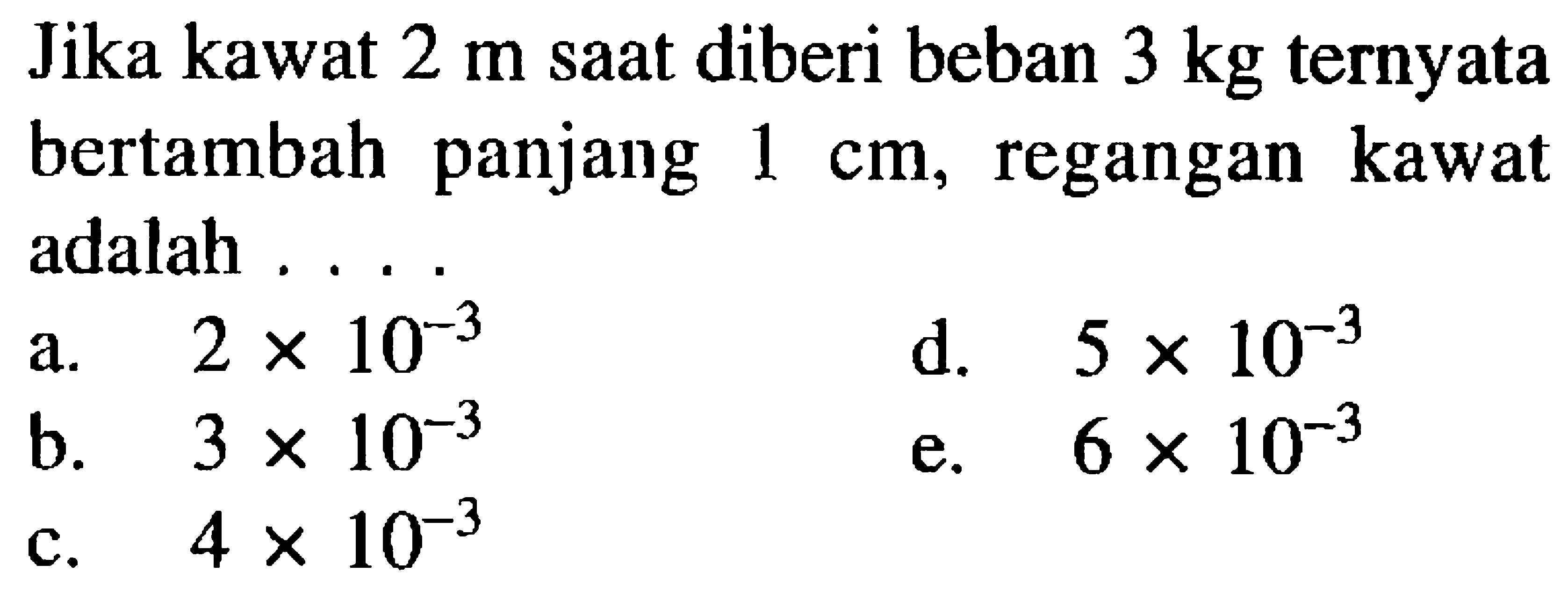 Jika kawat  2 m  saat diberi beban  3 kg  ternyata bertambah panjang  1 cm, regangan kawat adalah .... 