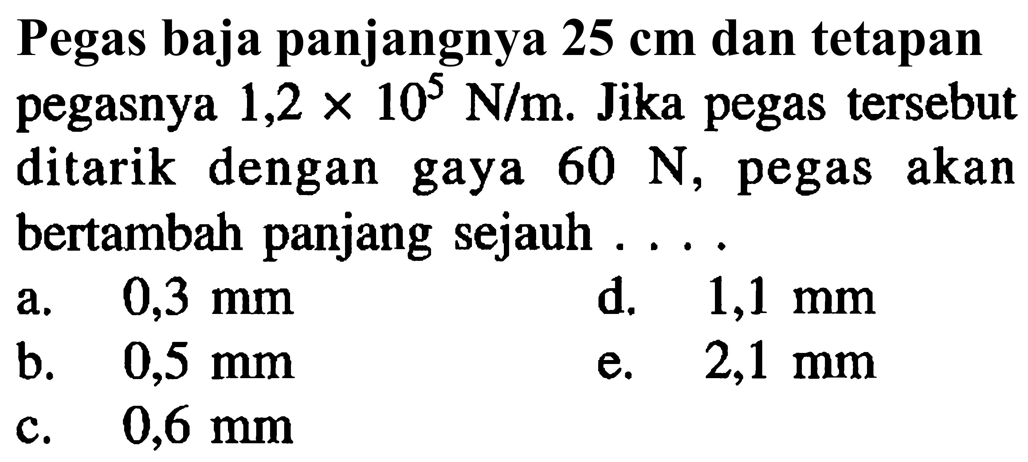 Pegas baja panjangnya 25 cm dan tetapan pegasnya 1,2 x 10^5 N/m. Jika pegas tersebut dengan ditarik 60 N, akan gaya pegas bertambah panjang sejauh...