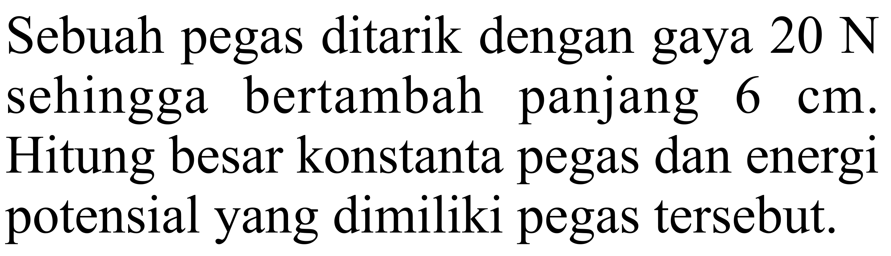 Sebuah pegas ditarik dengan gaya 20 N sehingga bertambah panjang 6 cm. Hitung besar konstanta pegas dan energi potensial yang dimiliki pegas tersebut.