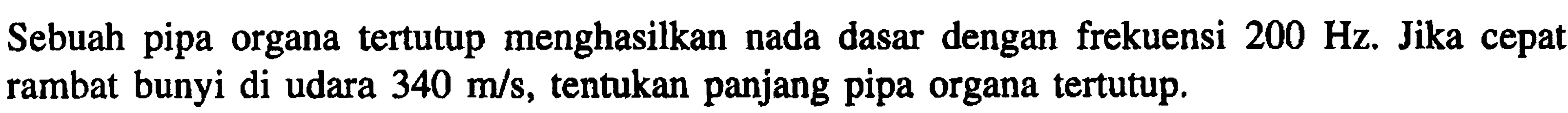 Sebuah pipa organa tertutup menghasilkan nada dasar dengan frekuensi  200 Hz . Jika cepat rambat bunyi di udara  340 m / s , tentukan panjang pipa organa tertutup.