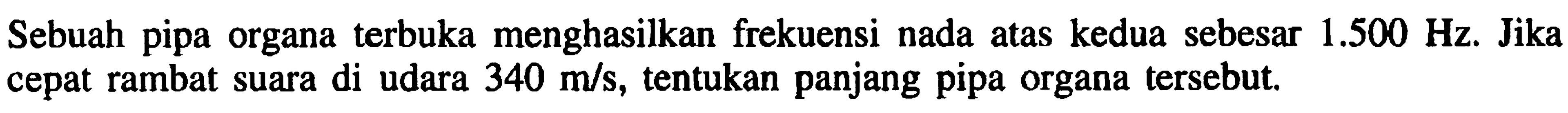 Sebuah pipa organa terbuka menghasilkan frekuensi nada atas kedua sebesar  1.500 Hz . Jika cepat rambat suara di udara  340 m / s , tentukan panjang pipa organa tersebut.