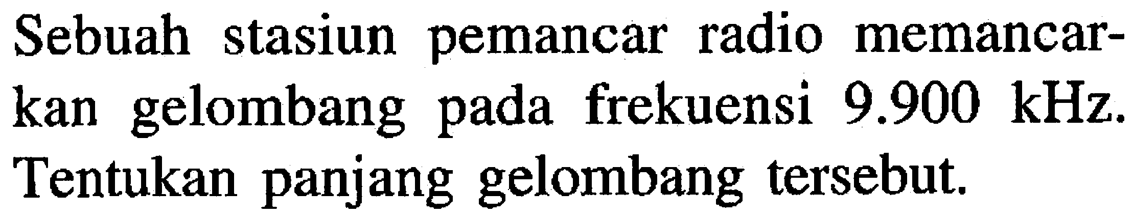Sebuah stasiun pemancar radio memancarkan gelombang pada frekuensi  9.900 kHz. Tentukan panjang gelombang tersebut.
