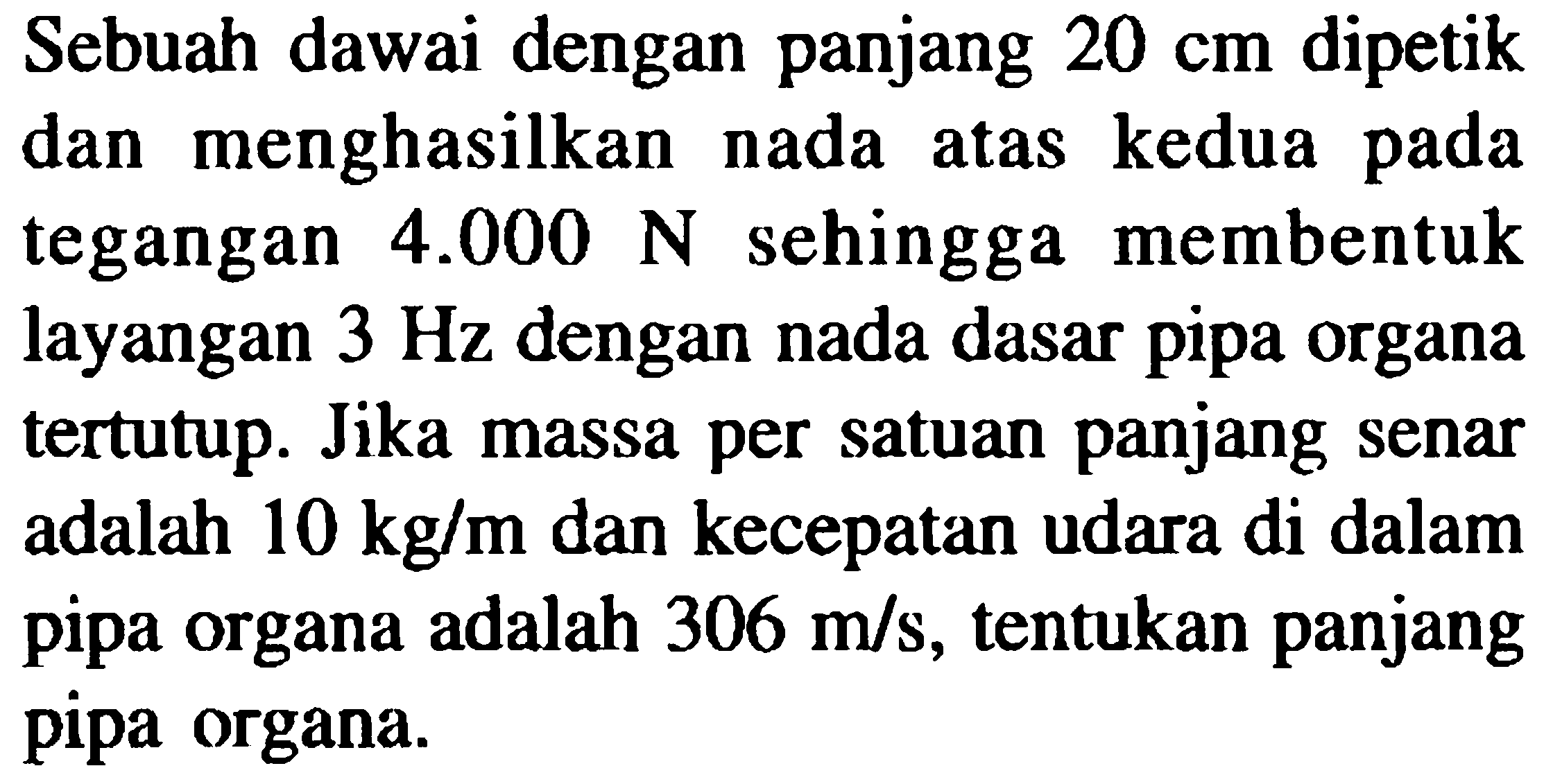 Sebuah dawai dengan panjang  20 cm  dipetik dan menghasilkan nada atas kedua pada tegangan  4.000 N  sehingga membentuk layangan  3 Hz  dengan nada dasar pipa organa tertutup. Jika massa per satuan panjang senar adalah  10 kg / m  dan kecepatan udara di dalam pipa organa adalah  306 m / s , tentukan panjang pipa organa.