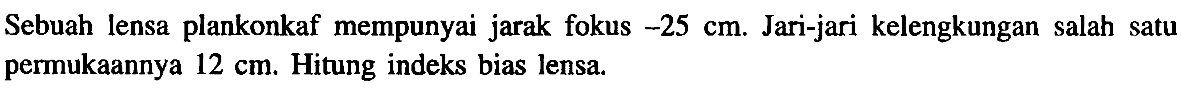 Sebuah lensa plankonkaf mempunyai jarak fokus  -25 cm . Jari-jari kelengkungan salah satu permukaannya  12 cm . Hitung indeks bias lensa.