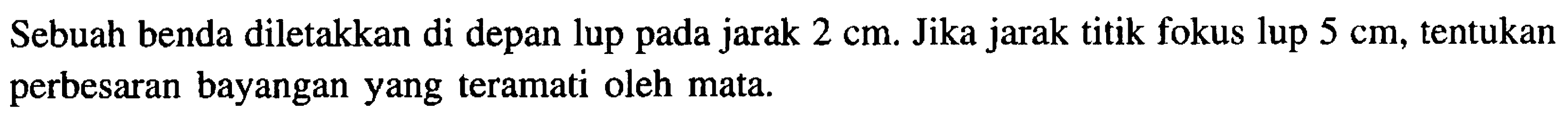 Sebuah benda diletakkan di depan lup pada jarak  2 cm . Jika jarak titik fokus lup  5 cm , tentukan perbesaran bayangan yang teramati oleh mata.