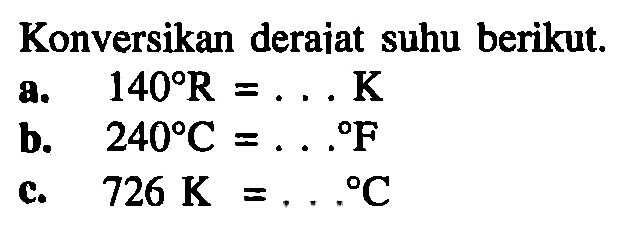 Konversikan derajat suhu berikut. a. 140 R = ... K b. 240 C = ... F c. 726 K = ... C