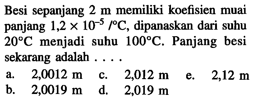 Besi sepanjang 2 m memiliki koefisien muai panjang 1,2 x 10^(-5) /C, dipanaskan dari suhu 20 C menjadi suhu 100 C. Panjang besi sekarang adalah