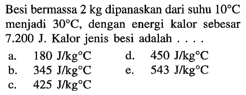 Besi bermassa 2 kg dipanaskan dari suhu 10 C menjadi 30 C, dengan energi kalor sebesar 7.200 J. Kalor jenis besi adalah