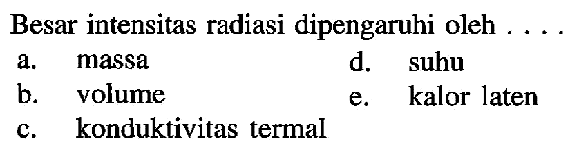 Besar intensitas radiasi dipengaruhi oleh ....
a. massa
d. suhu
b. volume
e. kalor laten
c. konduktivitas termal