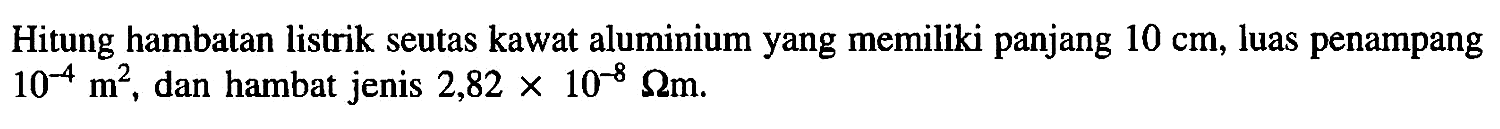 Hitung hambatan listrik seutas kawat aluminium yang memiliki panjang 10 cm, luas penampang 10^-4 m^2, dan hambat jenis  2,82 x 10^-8 ohm m.