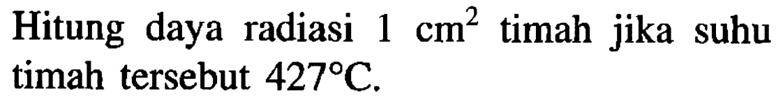 Hitung daya radiasi 1 cm^2 timah jika suhu timah tersebut 427 C.