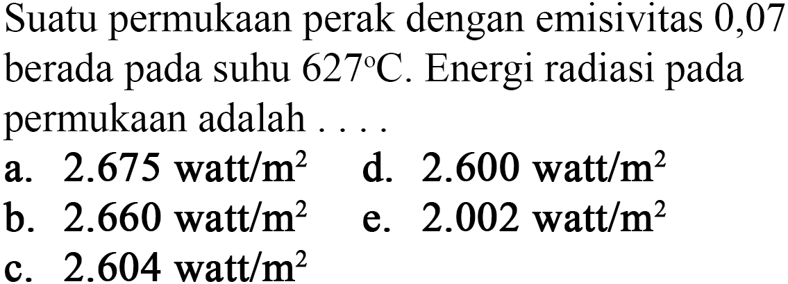 Suatu permukaan perak dengan emisivitas 0,07 berada pada suhu 627 C. Energi radiasi pada permukaan adalah ....