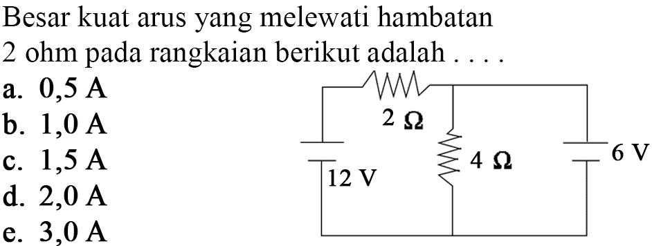 Besar kuat arus yang melewati hambatan 2 ohm pada rangkaian berikut 2 Ohm 12 V 4 Ohm 6 V