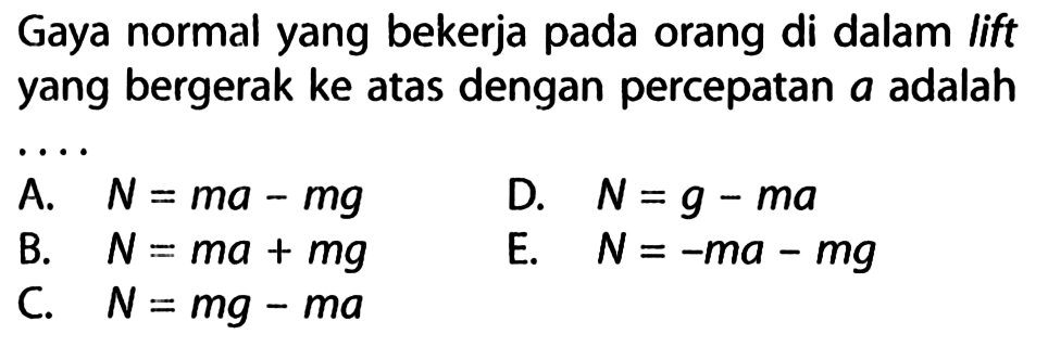 Gaya normal yang bekerja pada orang di dalam lift yang bergerak ke atas dengan percepatan a adalah ....