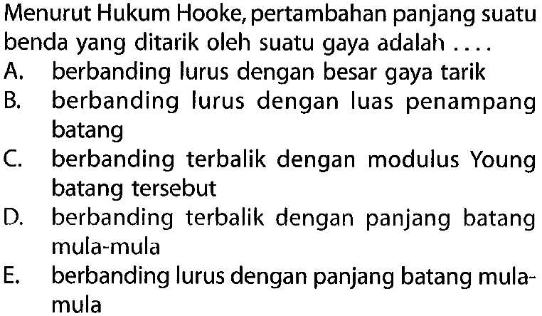 Menurut Hukum Hooke, pertambahan panjang suatu benda yang ditarik oleh suatu gaya adalah ....