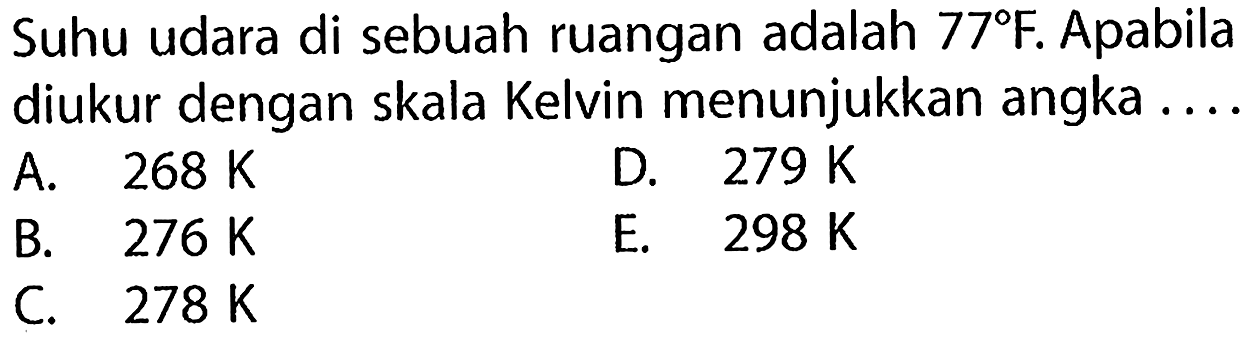 Suhu udara di sebuah ruangan adalah 77 F. Apabila diukur dengan skala Kelvin menunjukkan angka ....