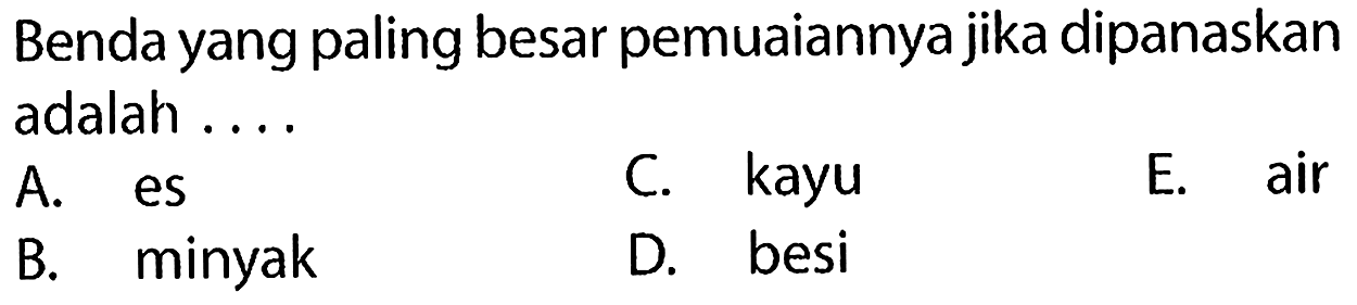 Benda yang paling besar pemuaiannya jika dipanaskan adalah ....